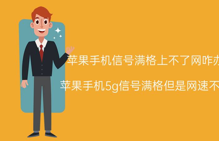 苹果手机信号满格上不了网咋办 苹果手机5g信号满格但是网速不行？